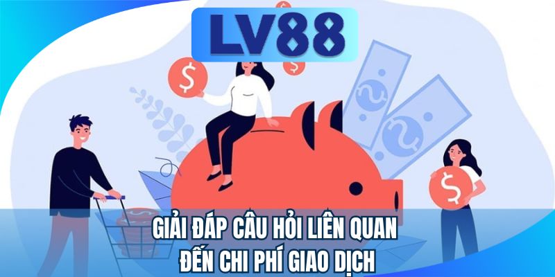 Giải đáp câu hỏi liên quan đến chi phí giao dịch