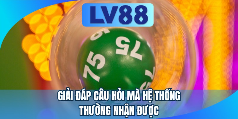 Giải đáp câu hỏi mà hệ thống thường nhận được