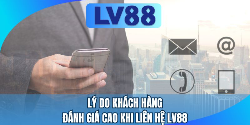 Lý do khách hàng đánh giá cao khi liên hệ LV88