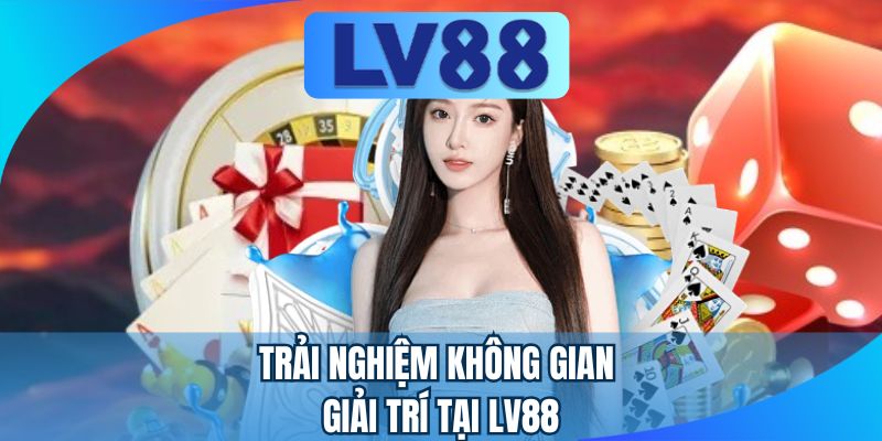 Trải nghiệm không gian giải trí tại LV88